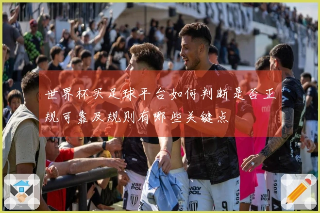 世界杯买足球平台如何判断是否正规可靠及规则有哪些关键点