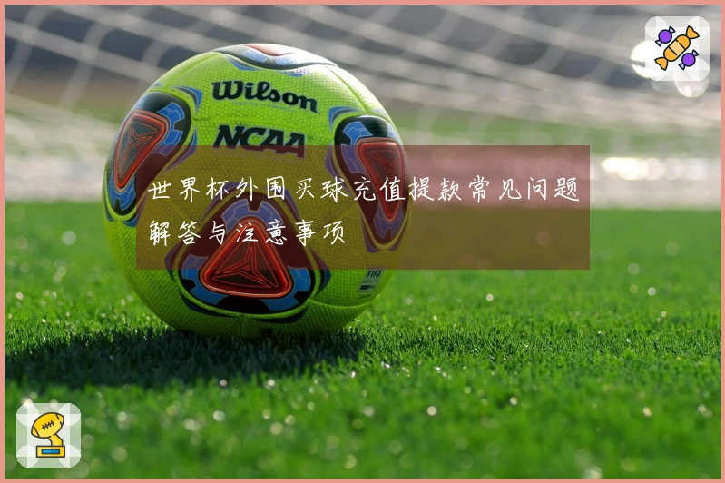 世界杯外围买球充值提款常见问题解答与注意事项