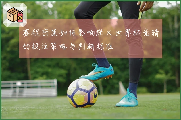 赛程密集如何影响烽火世界杯竞猜的投注策略与判断标准
