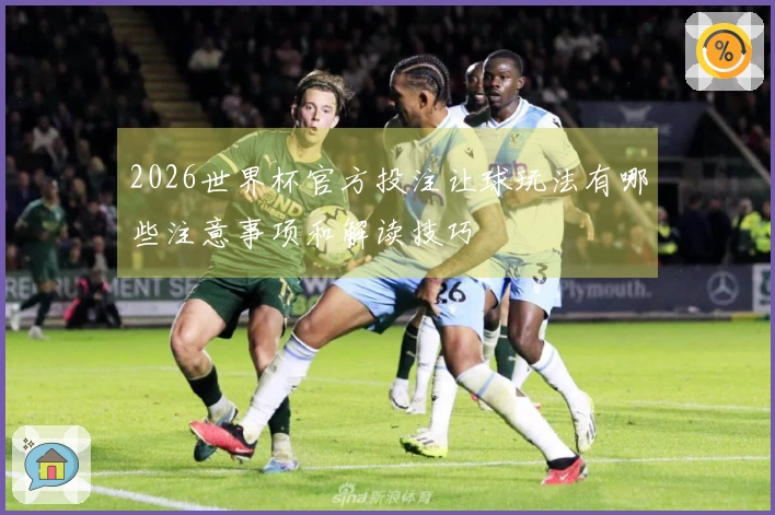 2026世界杯官方投注让球玩法有哪些注意事项和解读技巧