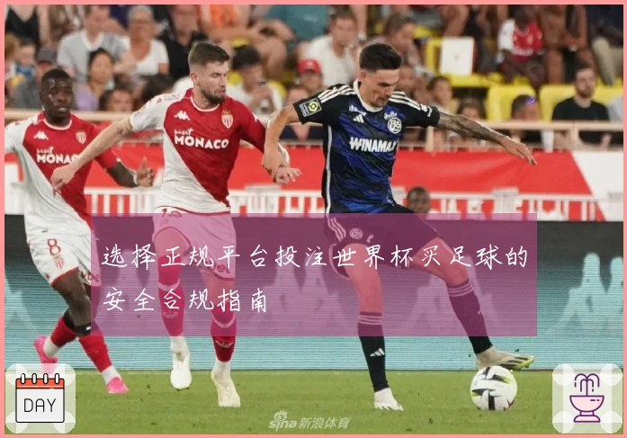选择正规平台投注世界杯买足球的安全合规指南