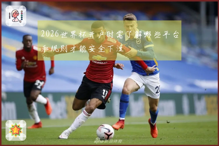 2026世界杯开户时需了解哪些平台和规则才能安全下注