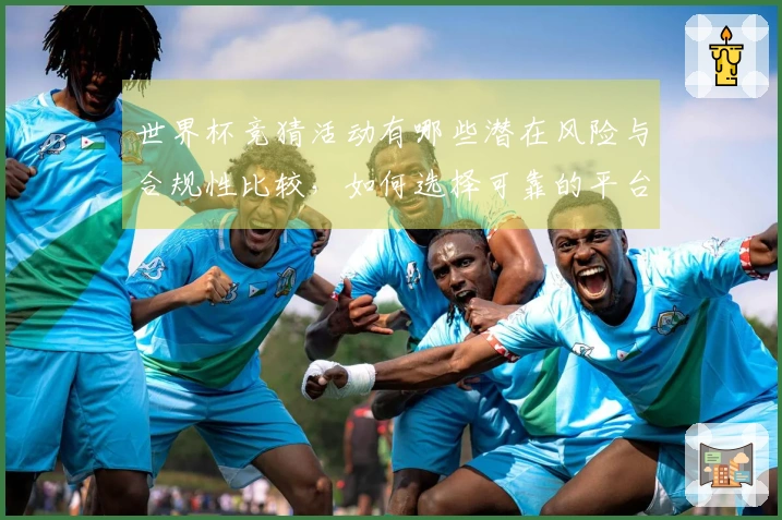 世界杯竞猜活动有哪些潜在风险与合规性比较，如何选择可靠的平台？
