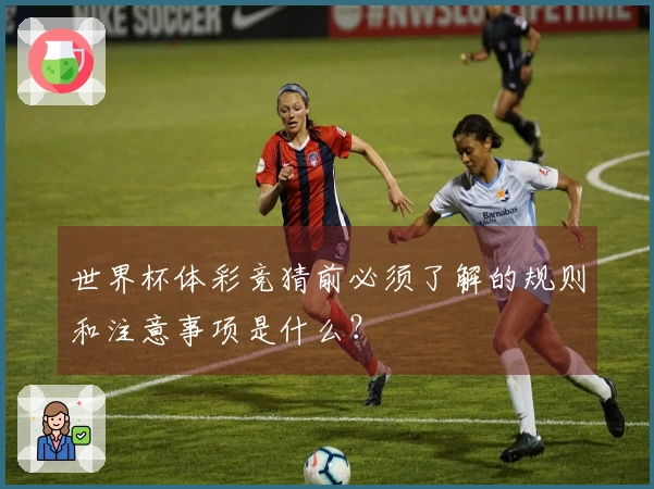 世界杯体彩竞猜前必须了解的规则和注意事项是什么？