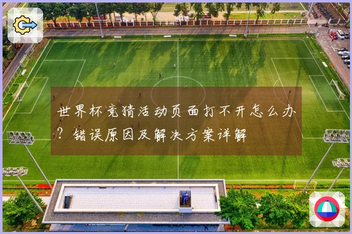 世界杯竞猜活动页面打不开怎么办？错误原因及解决方案详解