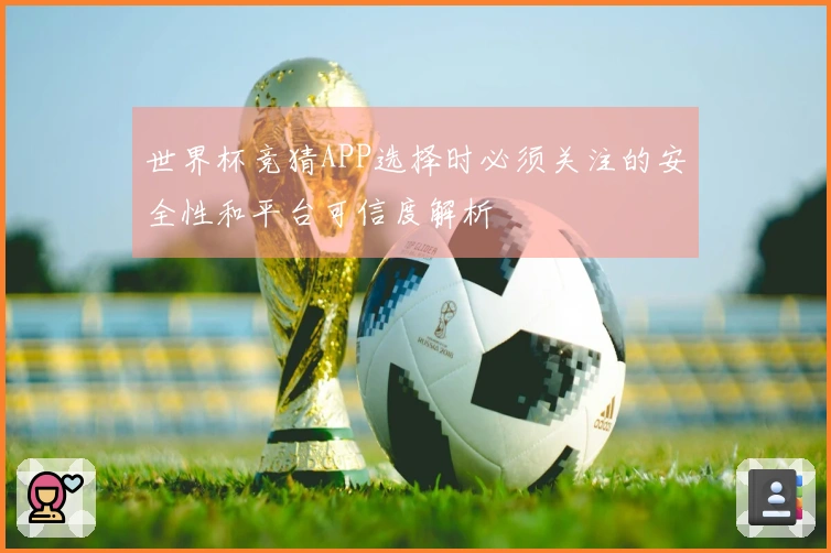 世界杯竞猜APP选择时必须关注的安全性和平台可信度解析