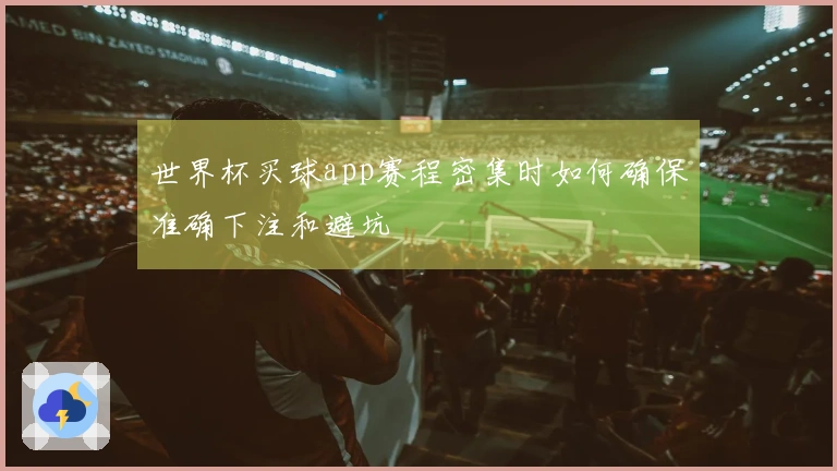 世界杯买球app赛程密集时如何确保准确下注和避坑