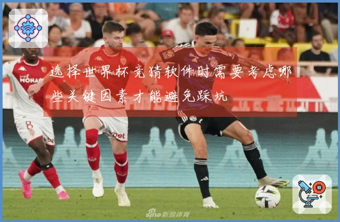 选择世界杯竞猜软件时需要考虑哪些关键因素才能避免踩坑