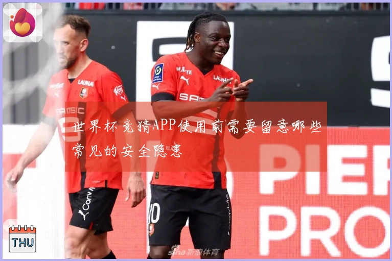 世界杯竞猜APP使用前需要留意哪些常见的安全隐患