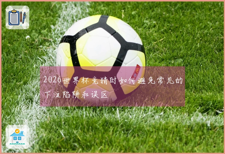 2026世界杯竞猜时如何避免常见的下注陷阱和误区