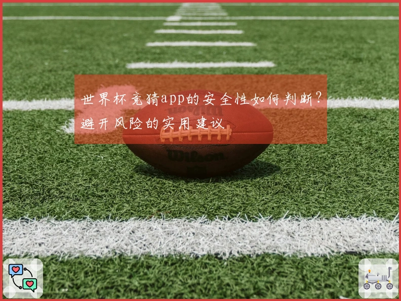 世界杯竞猜app的安全性如何判断？避开风险的实用建议