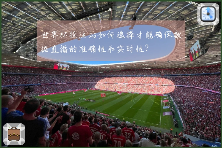 世界杯投注站如何选择才能确保数据直播的准确性和实时性？