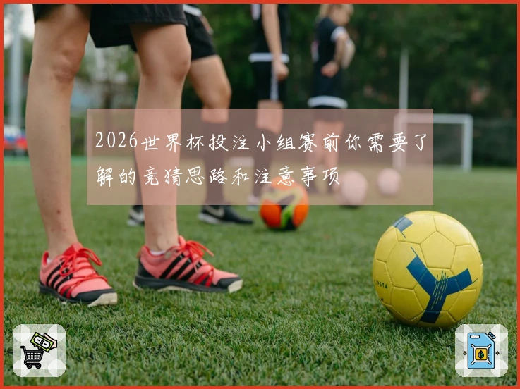 2026世界杯投注小组赛前你需要了解的竞猜思路和注意事项