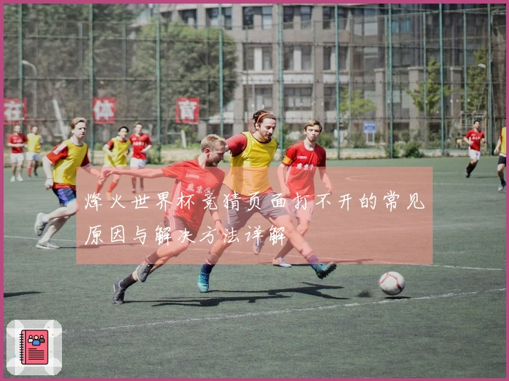 烽火世界杯竞猜页面打不开的常见原因与解决方法详解