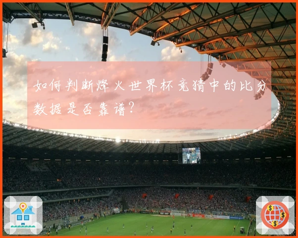 如何判断烽火世界杯竞猜中的比分数据是否靠谱？