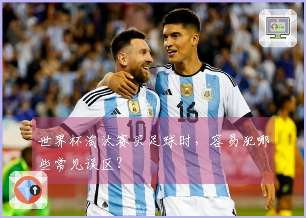 世界杯淘汰赛买足球时，容易犯哪些常见误区？