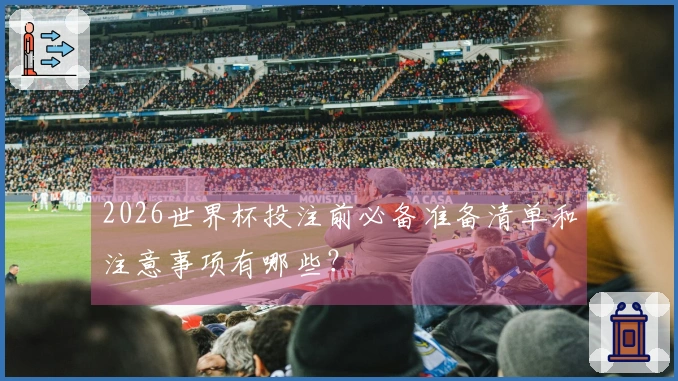 2026世界杯投注前必备准备清单和注意事项有哪些?