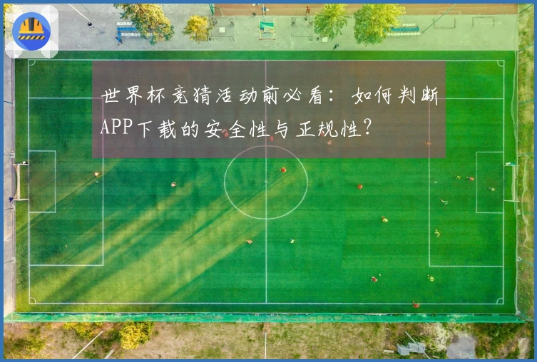 世界杯竞猜活动前必看：如何判断APP下载的安全性与正规性？