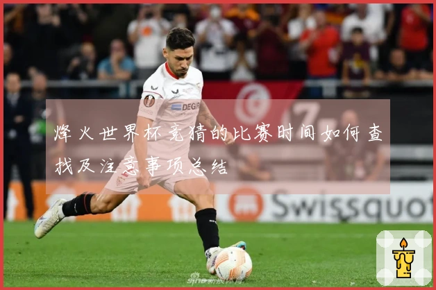 烽火世界杯竞猜的比赛时间如何查找及注意事项总结