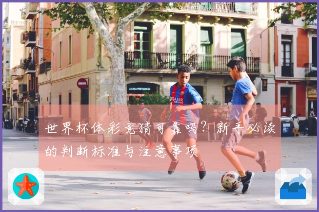 世界杯体彩竞猜可靠吗？新手必读的判断标准与注意事项