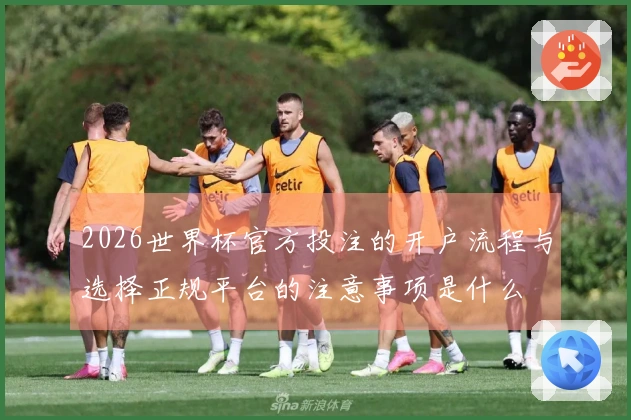 2026世界杯官方投注的开户流程与选择正规平台的注意事项是什么