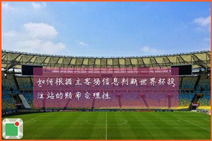 如何根据主客场信息判断世界杯投注站的赔率合理性