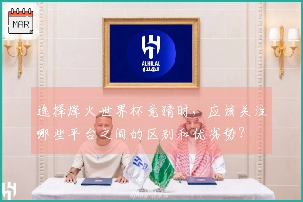 选择烽火世界杯竞猜时，应该关注哪些平台之间的区别和优劣势？