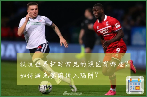 投注世界杯时常见的误区有哪些？如何避免赛前掉入陷阱？