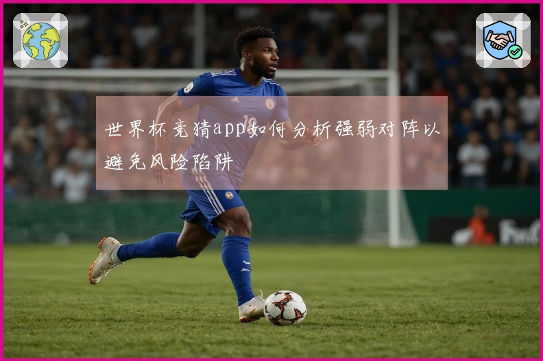 世界杯竞猜app如何分析强弱对阵以避免风险陷阱
