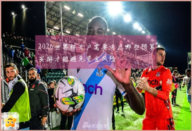 2026世界杯开户需要考虑哪些预算安排才能避免资金风险